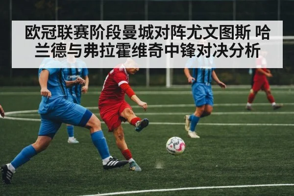 欧冠联赛阶段曼城对阵尤文图斯 哈兰德与弗拉霍维奇中锋对决分析