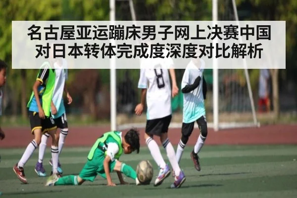 名古屋亚运蹦床男子网上决赛中国对日本转体完成度深度对比解析