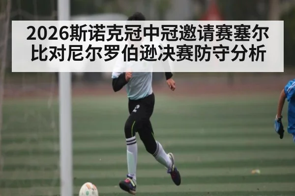 2026斯诺克冠中冠邀请赛塞尔比对尼尔罗伯逊决赛防守分析
